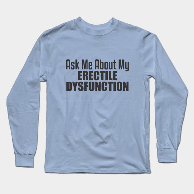 Ask About my Erectile Dysfunction Long Sleeve T-Shirt by Dale Preston Design